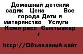 Домашний детский садик › Цена ­ 120 - Все города Дети и материнство » Услуги   . Коми респ.,Сыктывкар г.